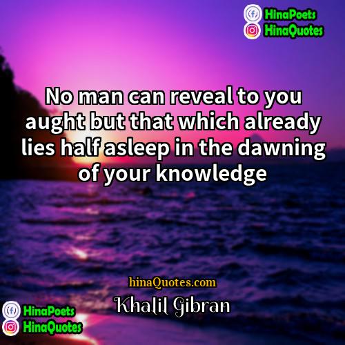 Khalil Gibran Quotes | No man can reveal to you aught